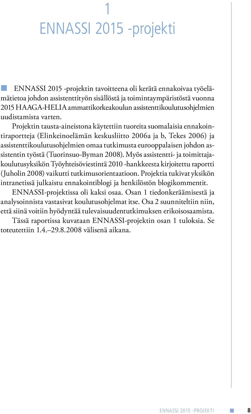 Projektin tausta-aineistona käytettiin tuoreita suomalaisia ennakointiraportteja (Elinkeinoelämän keskusliitto 2006a ja b, Tekes 2006) ja assistenttikoulutusohjelmien omaa tutkimusta eurooppalaisen