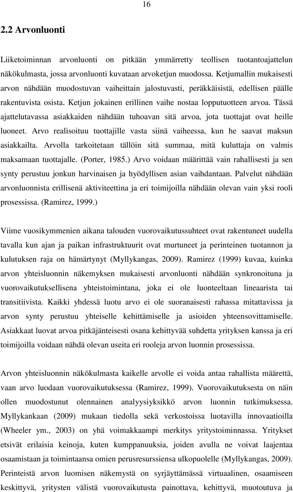 Tässä ajattelutavassa asiakkaiden nähdään tuhoavan sitä arvoa, jota tuottajat ovat heille luoneet. Arvo realisoituu tuottajille vasta siinä vaiheessa, kun he saavat maksun asiakkailta.