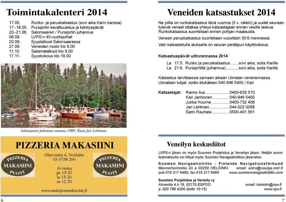 00 Veneiden katsastukset 2014 Ne joilla on runkokatsastus tänä vuonna (5 v. välein) ja uudet seuraan tulevat veneet ottakaa yhteys katsastajaan ennen vesille laskua.