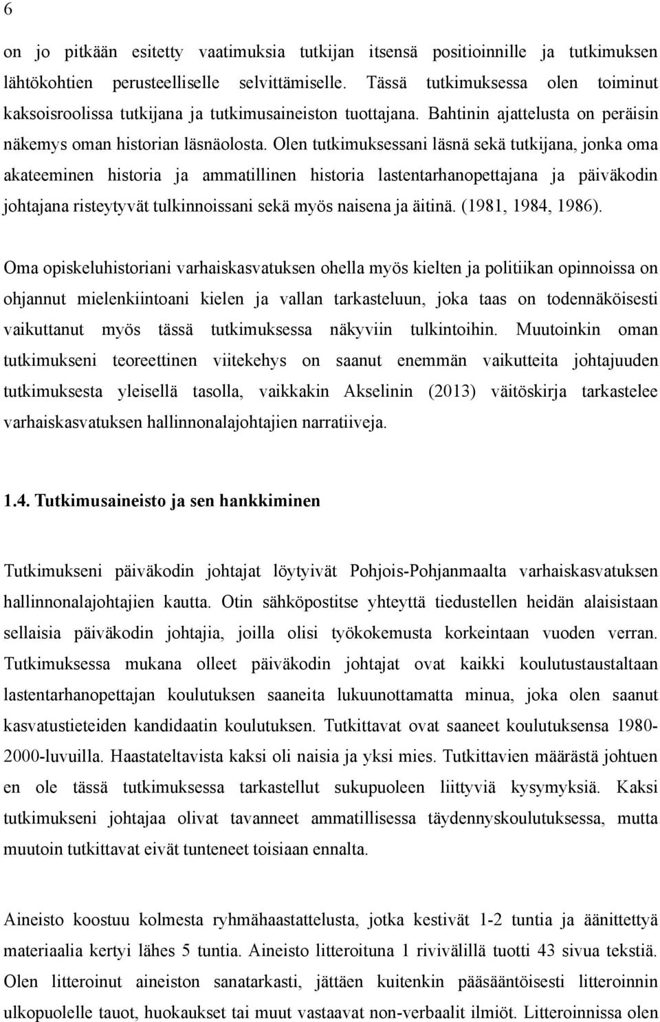 Olen tutkimuksessani läsnä sekä tutkijana, jonka oma akateeminen historia ja ammatillinen historia lastentarhanopettajana ja päiväkodin johtajana risteytyvät tulkinnoissani sekä myös naisena ja