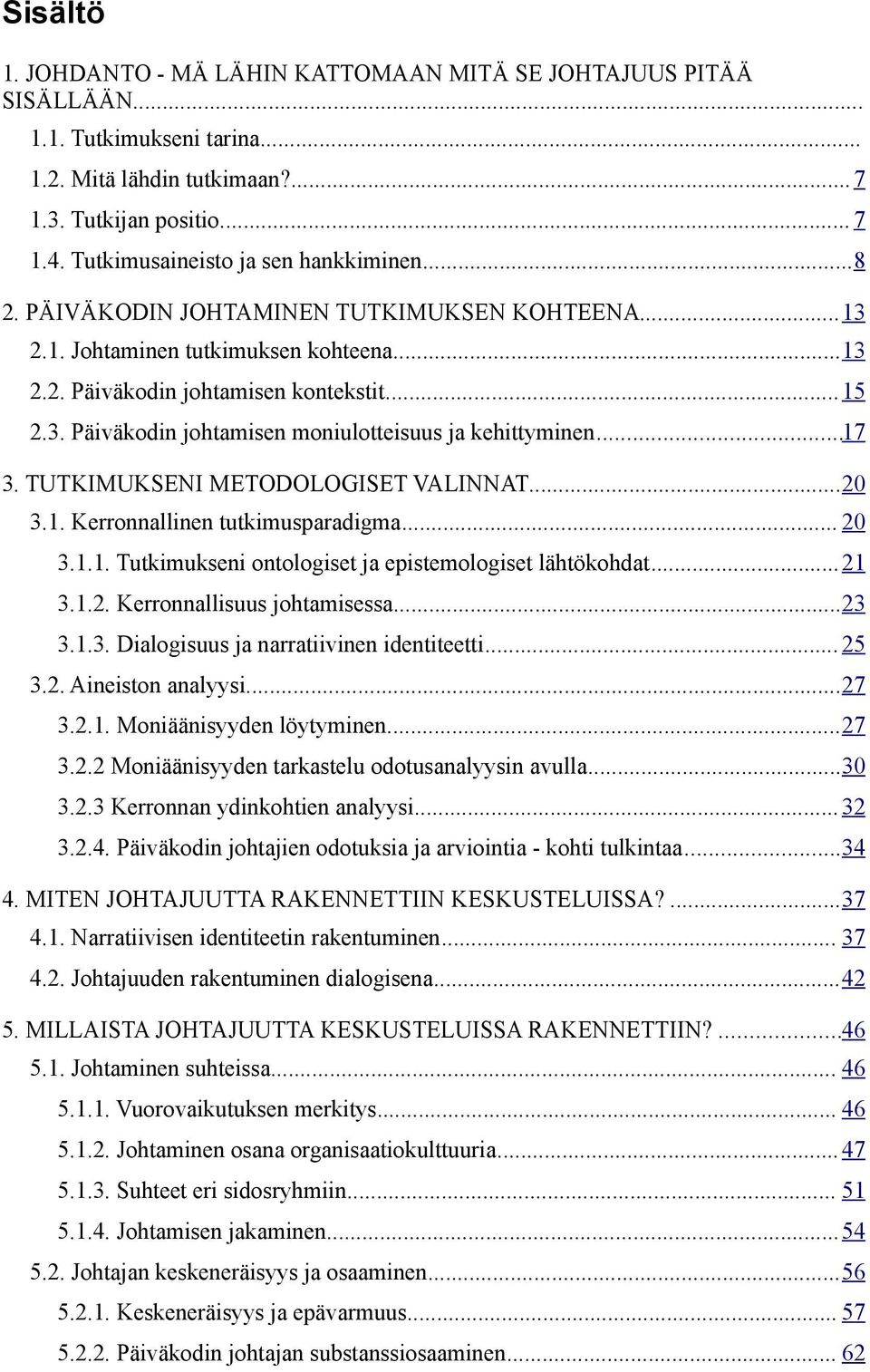 ..17 3. TUTKIMUKSENI METODOLOGISET VALINNAT...20 3.1. Kerronnallinen tutkimusparadigma... 20 3.1.1. Tutkimukseni ontologiset ja epistemologiset lähtökohdat...21 3.1.2. Kerronnallisuus johtamisessa.