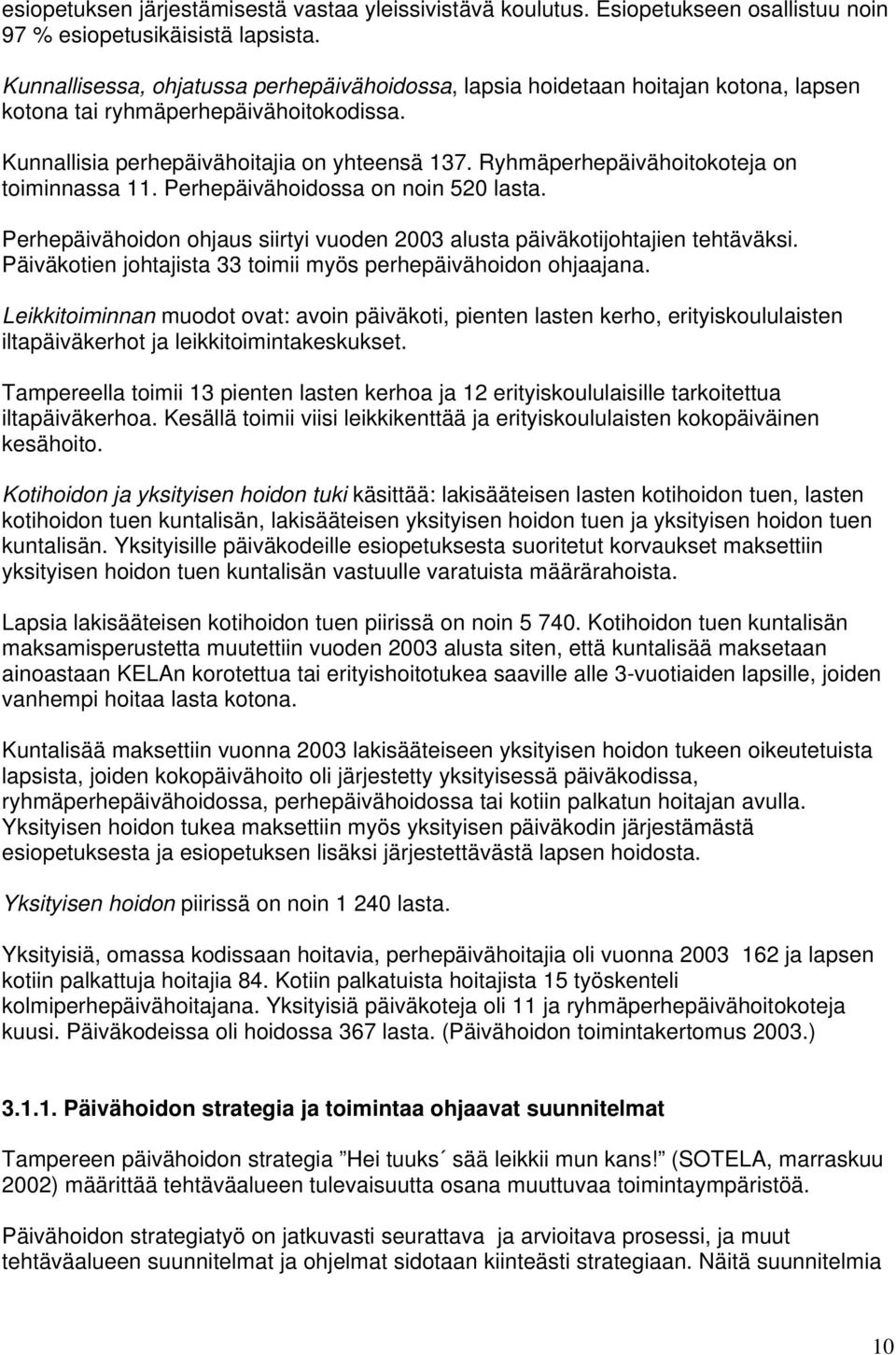 Ryhmäperhepäivähoitokoteja on toiminnassa 11. Perhepäivähoidossa on noin 520 lasta. Perhepäivähoidon ohjaus siirtyi vuoden 2003 alusta päiväkotijohtajien tehtäväksi.