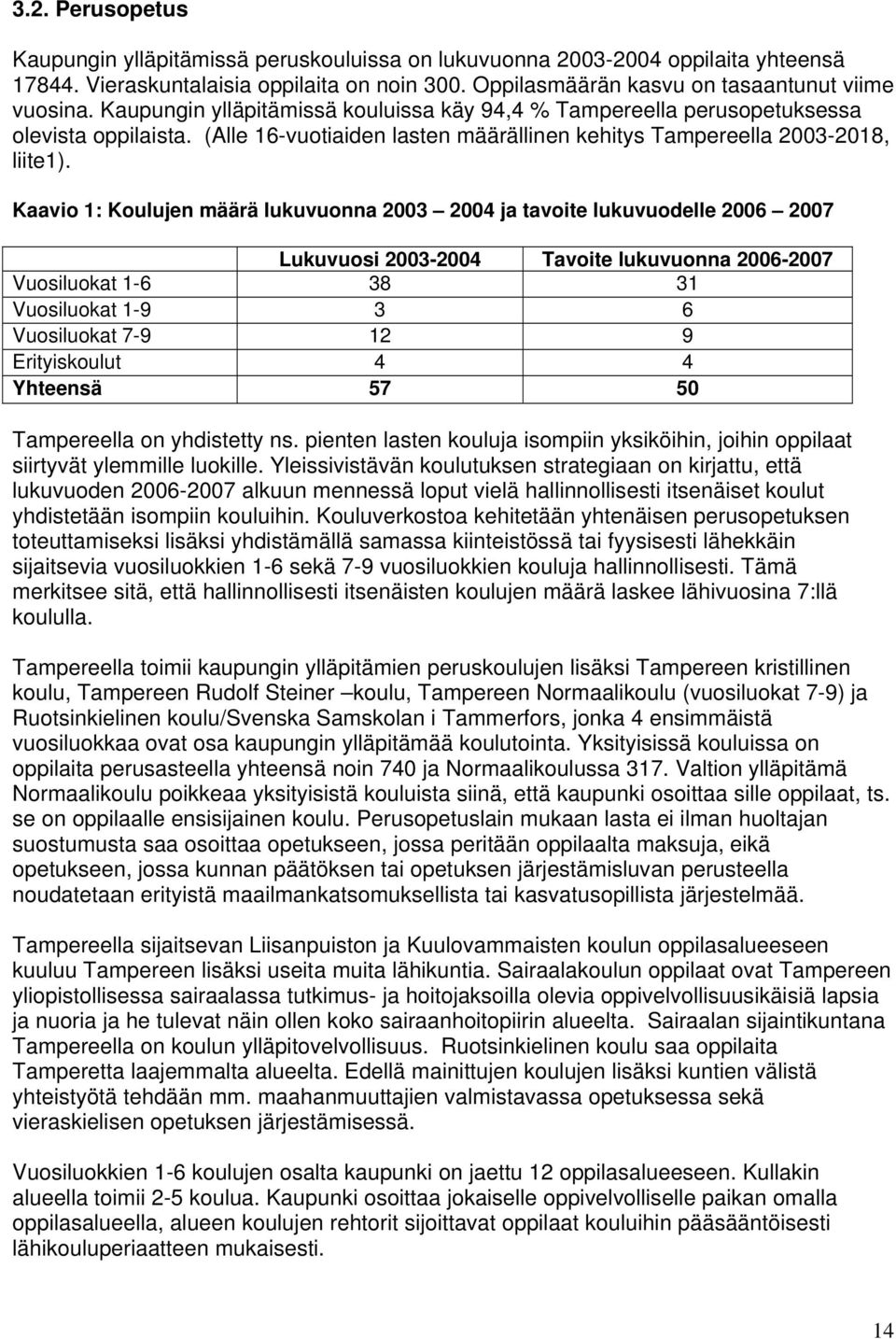 Kaavio 1: Koulujen määrä lukuvuonna 2003 2004 ja tavoite lukuvuodelle 2006 2007 Lukuvuosi 2003-2004 Tavoite lukuvuonna 2006-2007 Vuosiluokat 1-6 38 31 Vuosiluokat 1-9 3 6 Vuosiluokat 7-9 12 9