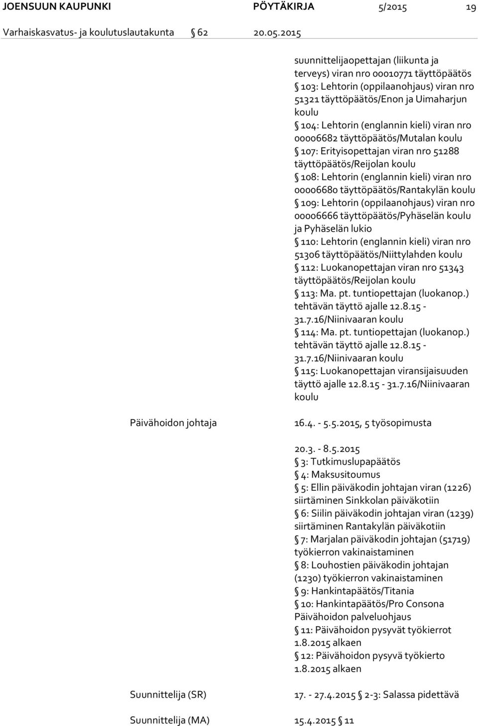 viran nro 00006682 täyttöpäätös/mutalan koulu 107: Erityisopettajan viran nro 51288 täyttöpäätös/reijolan koulu 108: Lehtorin (englannin kieli) viran nro 00006680 täyttöpäätös/rantakylän koulu 109: