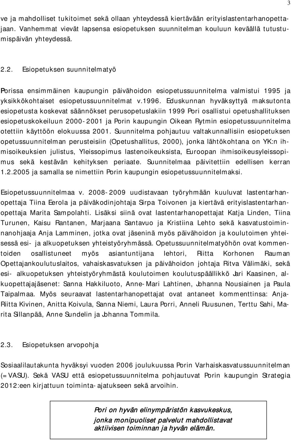 Eduskunnan hyväksyttyä maksutonta esiopetusta koskevat säännökset perusopetuslakiin 1999 Pori osallistui opetushallituksen esiopetuskokeiluun 2000-2001 ja Porin kaupungin Oikean Rytmin