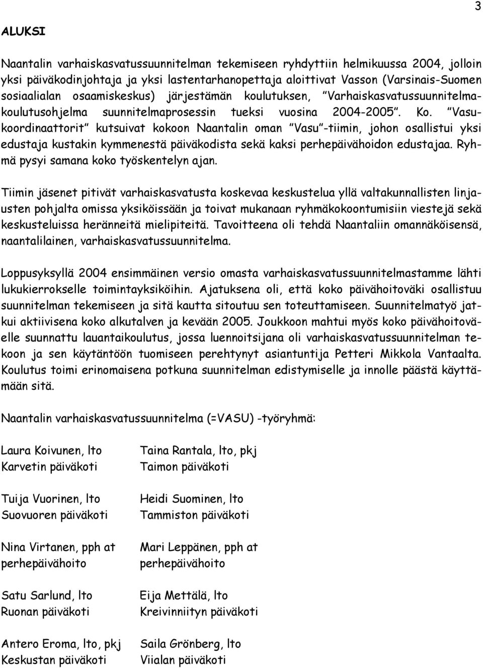 Vasukoordinaattorit kutsuivat kokoon Naantalin oman Vasu -tiimin, johon osallistui yksi edustaja kustakin kymmenestä päiväkodista sekä kaksi perhepäivähoidon edustajaa.