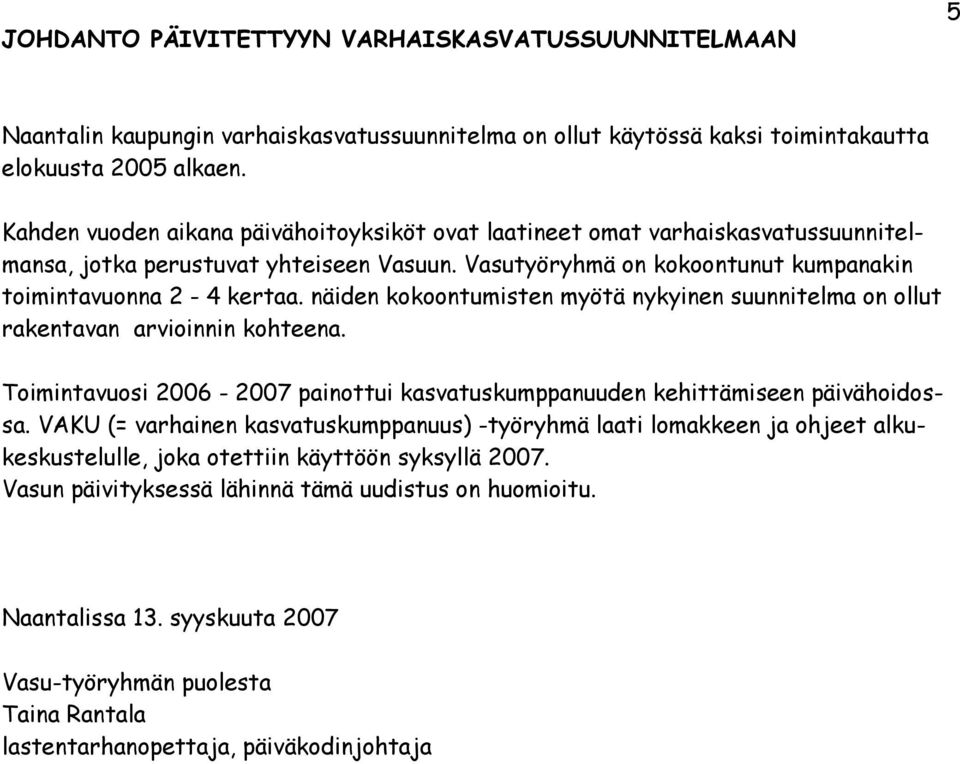 näiden kokoontumisten myötä nykyinen suunnitelma on ollut rakentavan arvioinnin kohteena. Toimintavuosi 2006-2007 painottui kasvatuskumppanuuden kehittämiseen päivähoidossa.