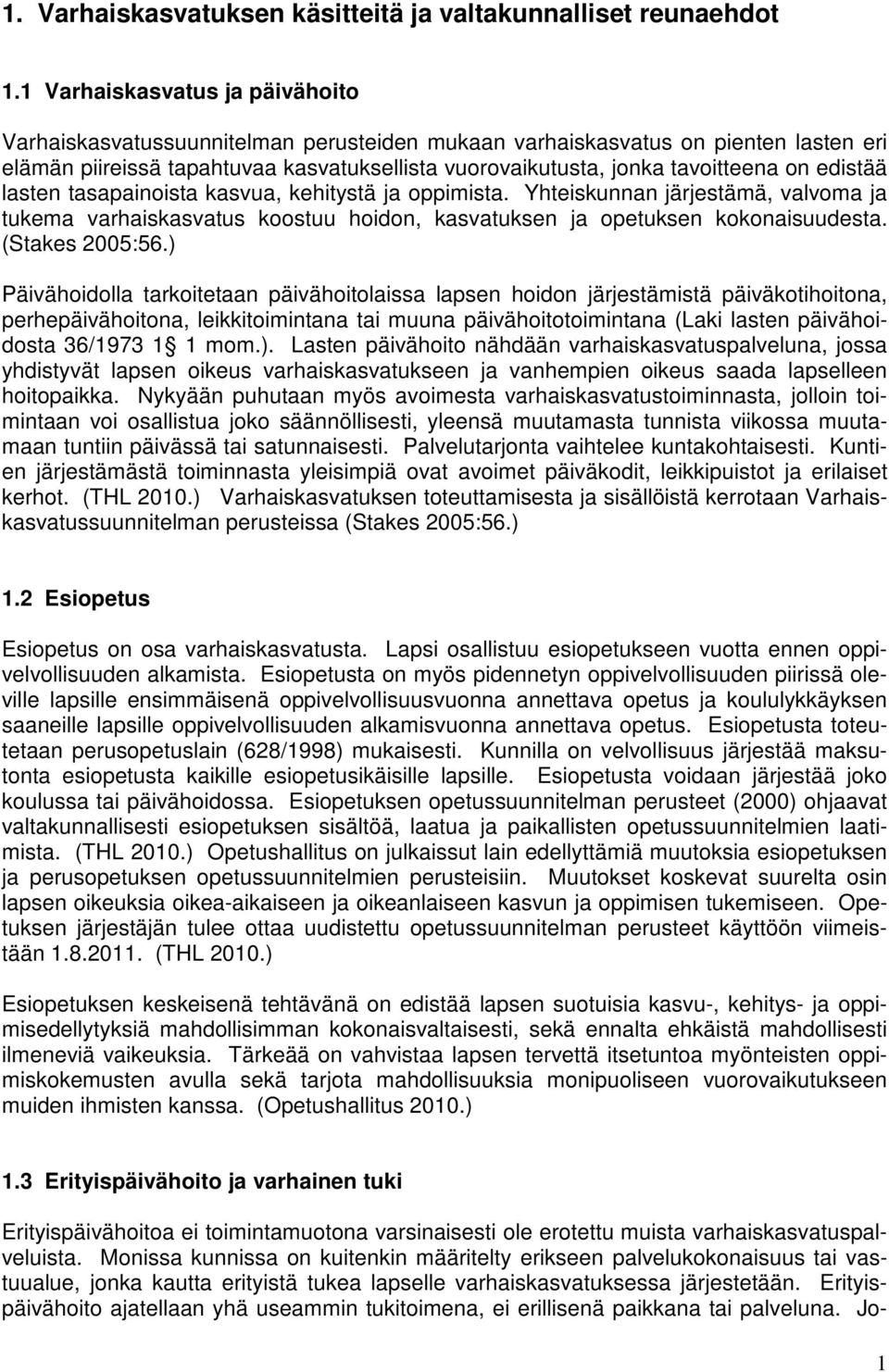 edistää lasten tasapainoista kasvua, kehitystä ja oppimista. Yhteiskunnan järjestämä, valvoma ja tukema varhaiskasvatus koostuu hoidon, kasvatuksen ja opetuksen kokonaisuudesta. (Stakes 2005:56.