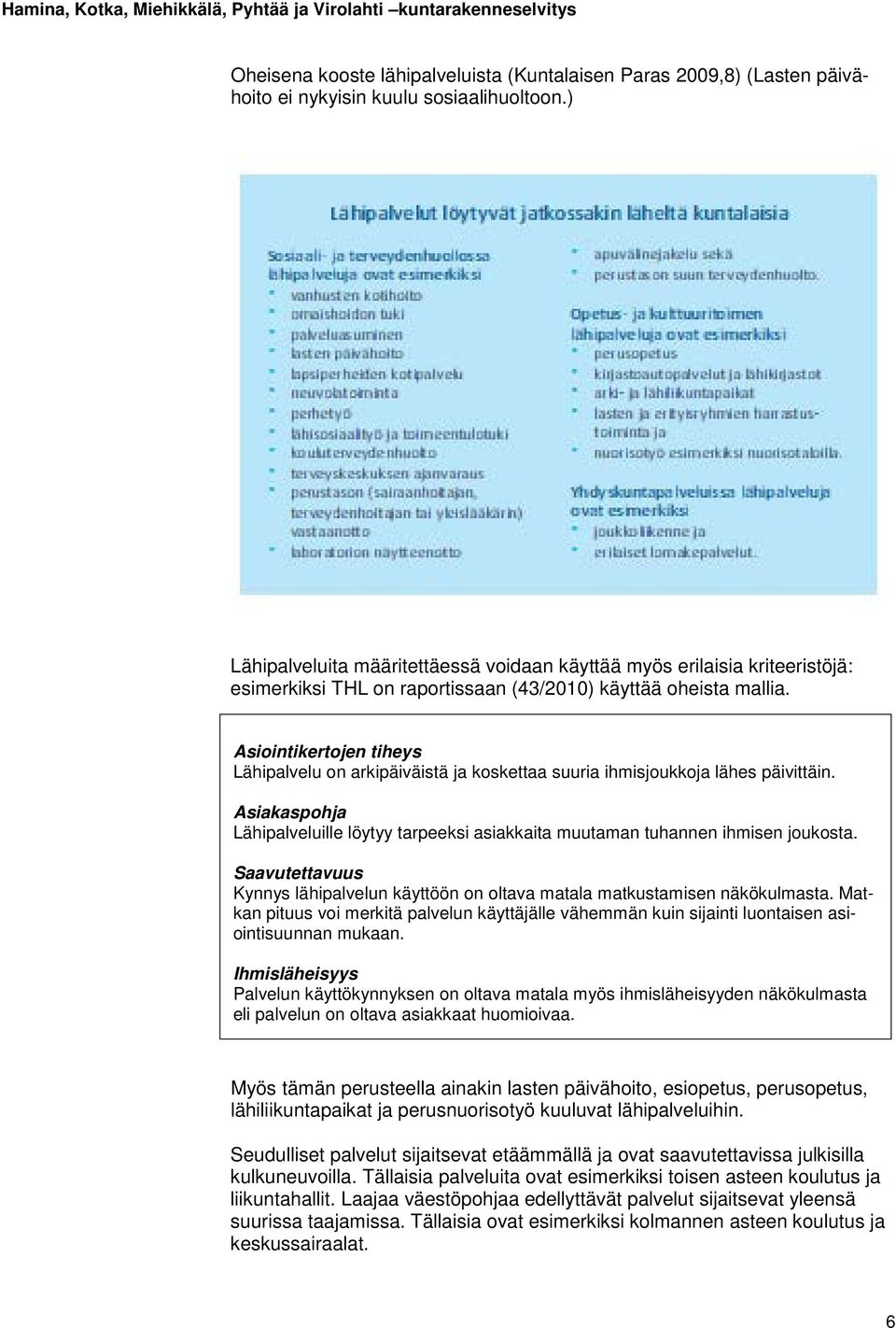 Asiointikertojen tiheys Lähipalvelu on arkipäiväistä ja koskettaa suuria ihmisjoukkoja lähes päivittäin. Asiakaspohja Lähipalveluille löytyy tarpeeksi asiakkaita muutaman tuhannen ihmisen joukosta.