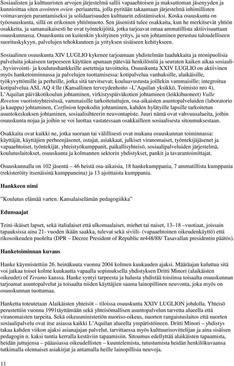 Sen jäsenistä tulee osakkaita, kun he merkitsevät yhtiön osakkeita, ja samanaikaisesti he ovat työntekijöitä, jotka tarjoavat omaa ammatillista aktiivisuuttaan osuuskunnassa.