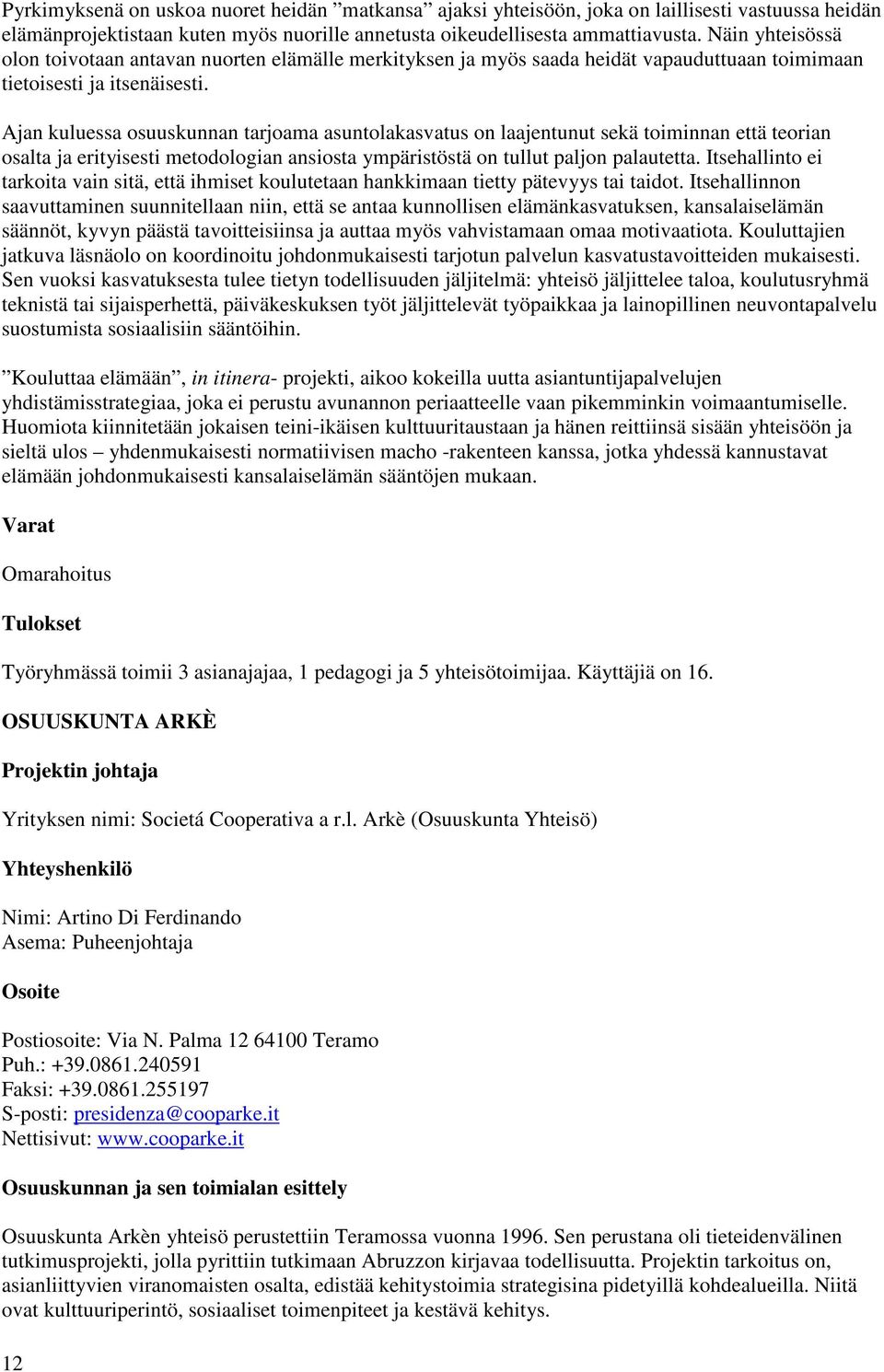 Ajan kuluessa osuuskunnan tarjoama asuntolakasvatus on laajentunut sekä toiminnan että teorian osalta ja erityisesti metodologian ansiosta ympäristöstä on tullut paljon palautetta.