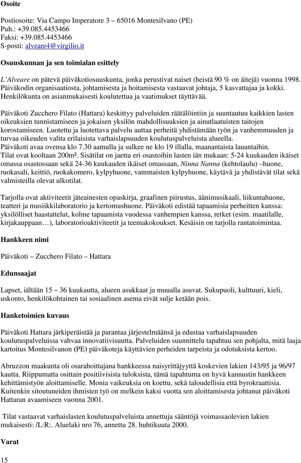 Päiväkodin organisaatiosta, johtamisesta ja hoitamisesta vastaavat johtaja, 5 kasvattajaa ja kokki. Henkilökunta on asianmukaisesti koulutettua ja vaatimukset täyttävää.