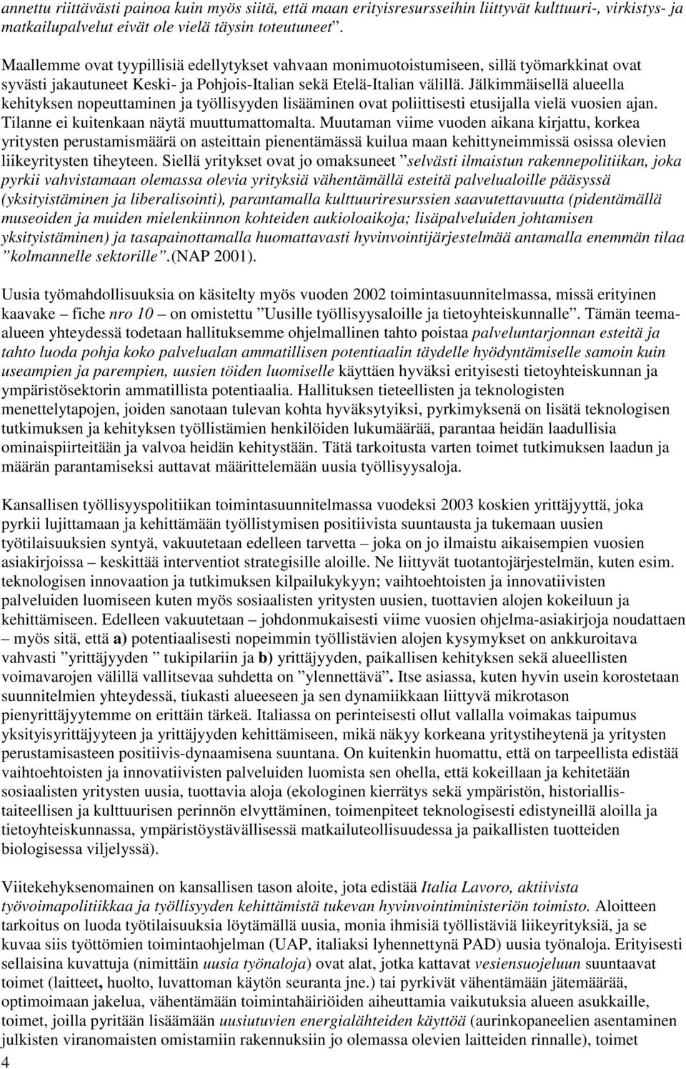 Jälkimmäisellä alueella kehityksen nopeuttaminen ja työllisyyden lisääminen ovat poliittisesti etusijalla vielä vuosien ajan. Tilanne ei kuitenkaan näytä muuttumattomalta.