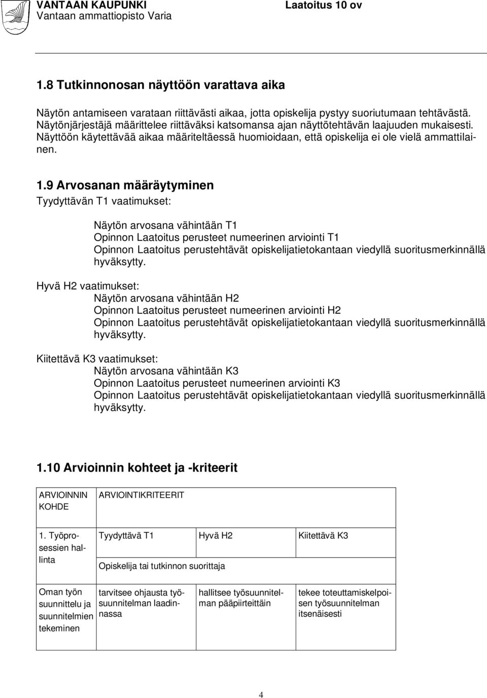 9 Arvosanan määräytyminen Tyydyttävän T1 vaatimukset: Näytön arvosana vähintään T1 Opinnon Laatoitus perusteet numeerinen arviointi T1 Opinnon Laatoitus perustehtävät opiskelijatietokantaan viedyllä