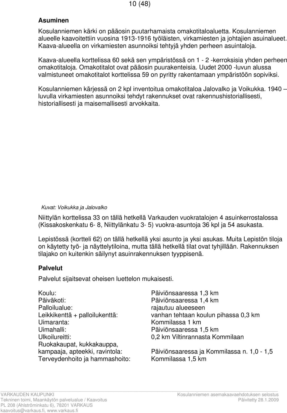 Omakotitalot ov pääosin puurakenteisia. Uudet 000 -luvun alussa valmistuneet omakotitalot korttelissa on pyritty rakentamaan ympäristöön sopiviksi.