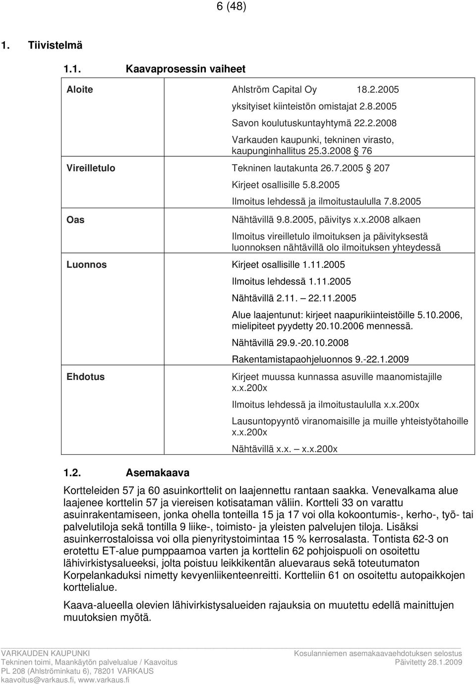 x.00 alkaen Ilmoitus vireilletulo ilmoituksen ja päivityksestä luonnoksen nähtävillä olo ilmoituksen yhteydessä Luonnos Kirjeet osallisille..00 Ilmoitus lehdessä..00 Nähtävillä.