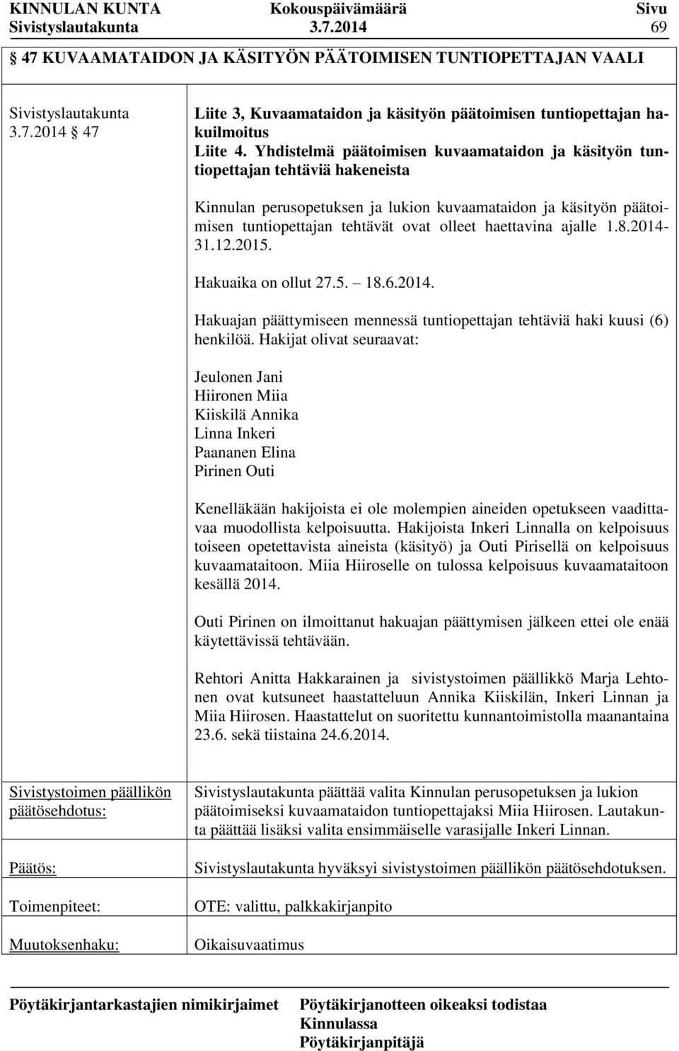 haettavina ajalle 1.8.2014-31.12.2015. Hakuaika on ollut 27.5. 18.6.2014. Hakuajan päättymiseen mennessä tuntiopettajan tehtäviä haki kuusi (6) henkilöä.