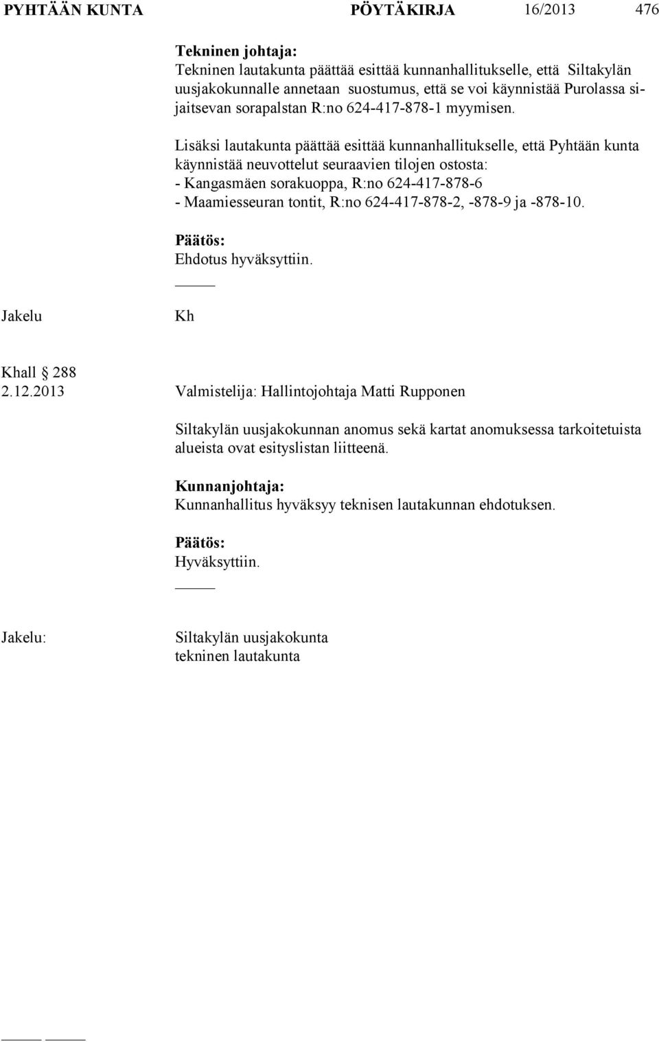 Lisäksi lautakunta päättää esittää kunnanhallitukselle, että Pyhtään kunta käyn nis tää neuvottelut seuraavien tilojen ostosta: - Kangasmäen sorakuoppa, R:no 624-417-878-6 - Maamiesseuran tontit,