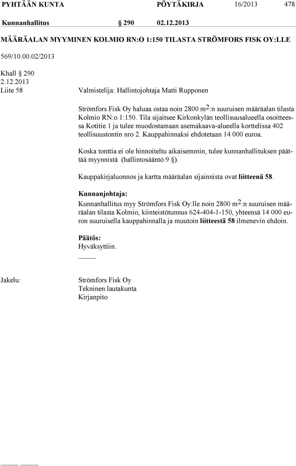 2013 Liite 58 Valmistelija: Hallintojohtaja Matti Rupponen Strömfors Fisk Oy haluaa ostaa noin 2800 m 2 :n suuruisen määräalan tilasta Kol mio RN:o 1:150.