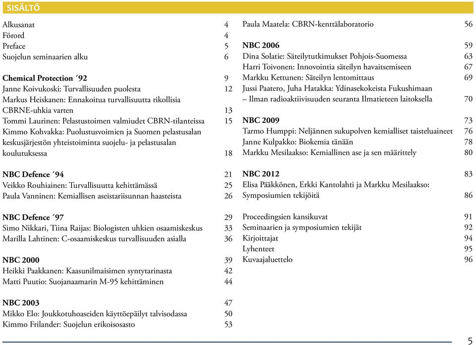 koulutuksessa 18 NBC Defence 94 21 Veikko Rouhiainen: Turvallisuutta kehittämässä 25 Paula Vanninen: Kemiallisen aseistariisunnan haasteista 26 NBC Defence 97 29 Simo Nikkari, Tiina Raijas: