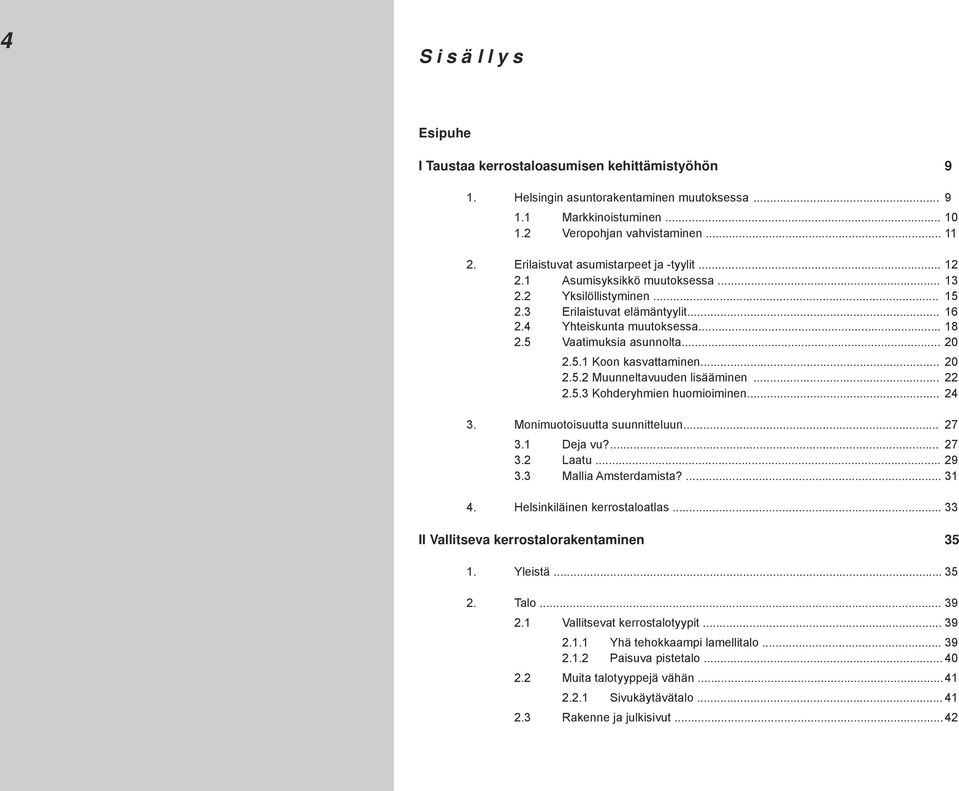 5 Vaatimuksia asunnolta... 20 2.5.1 Koon kasvattaminen... 20 2.5.2 Muunneltavuuden lisääminen... 22 2.5.3 Kohderyhmien huomioiminen... 24 3. Monimuotoisuutta suunnitteluun... 27 3.1 Deja vu?... 27 3.2 Laatu.