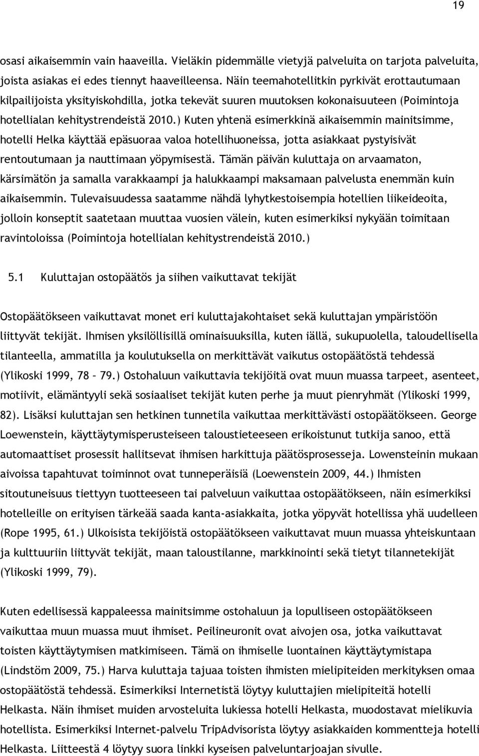 ) Kuten yhtenä esimerkkinä aikaisemmin mainitsimme, hotelli Helka käyttää epäsuoraa valoa hotellihuoneissa, jotta asiakkaat pystyisivät rentoutumaan ja nauttimaan yöpymisestä.