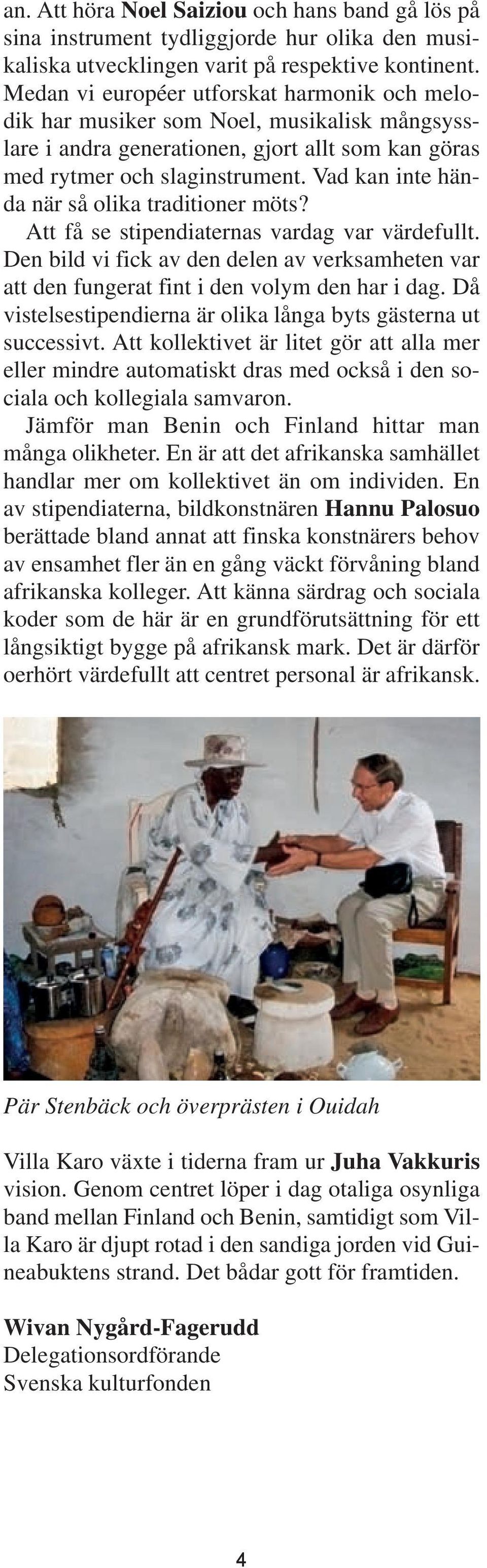 Vad kan inte hända när så olika traditioner möts? Att få se stipendiaternas vardag var värdefullt. Den bild vi fick av den delen av verksamheten var att den fungerat fint i den volym den har i dag.