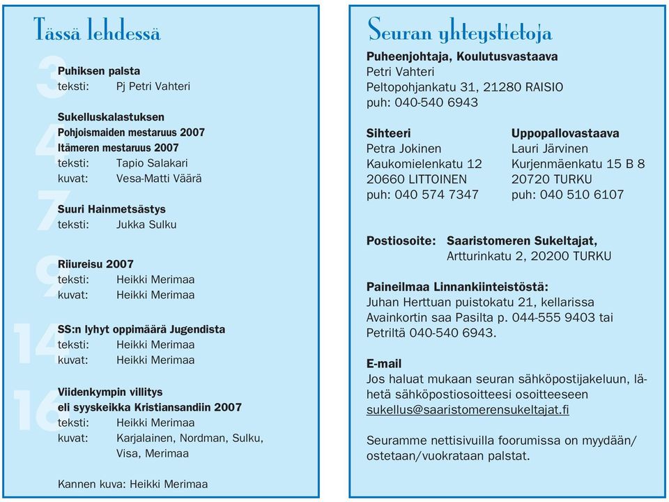 syyskeikka Kristiansandiin 2007 teksti: Heikki Merimaa kuvat: Karjalainen, Nordman, Sulku, Visa, Merimaa Seuran yhteystietoja Puheenjohtaja, Koulutusvastaava Petri Vahteri Peltopohjankatu 31, 21280