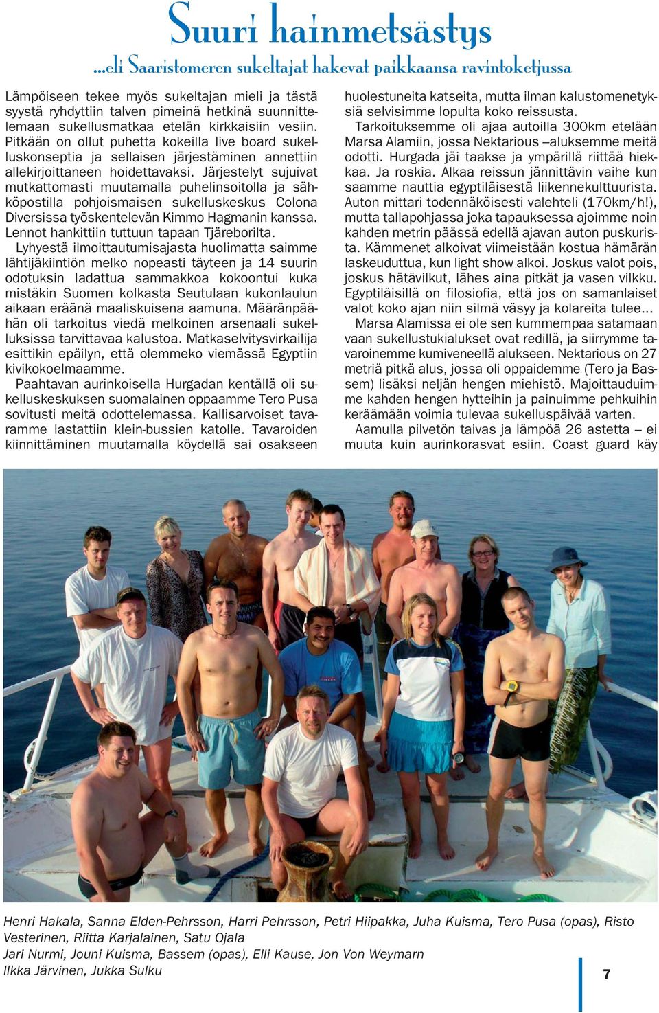 Järjestelyt sujuivat mutkattomasti muutamalla puhelinsoitolla ja sähköpostilla pohjoismaisen sukelluskeskus Colona Diversissa työskentelevän Kimmo Hagmanin kanssa.