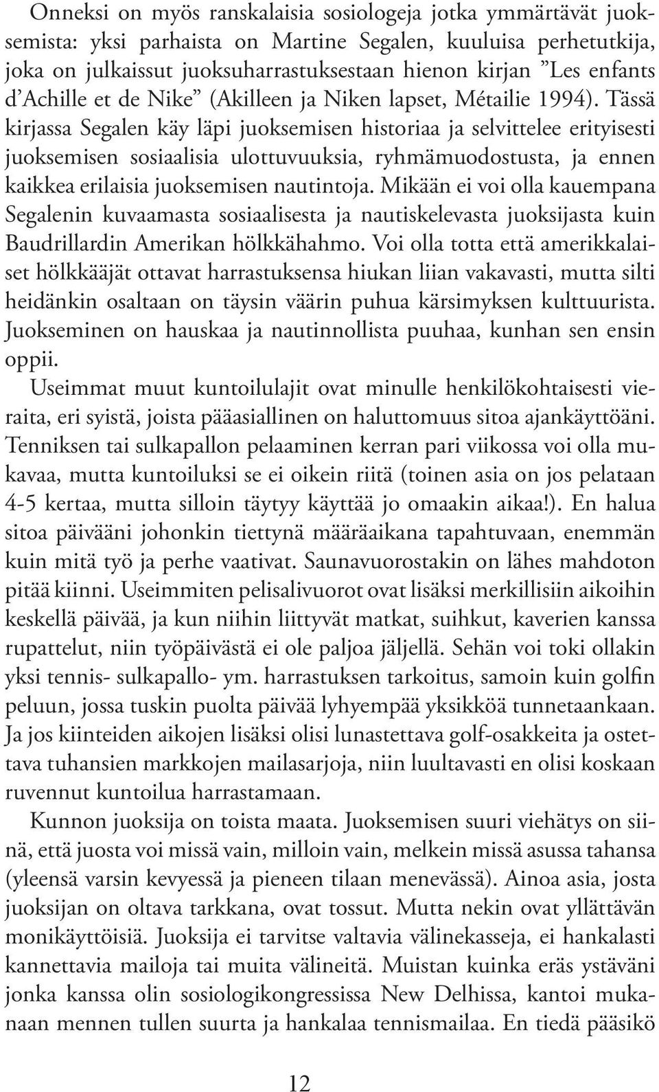 Tässä kirjassa Segalen käy läpi juoksemisen historiaa ja selvittelee erityisesti juoksemisen sosiaalisia ulottuvuuksia, ryhmämuodostusta, ja ennen kaikkea erilaisia juoksemisen nautintoja.