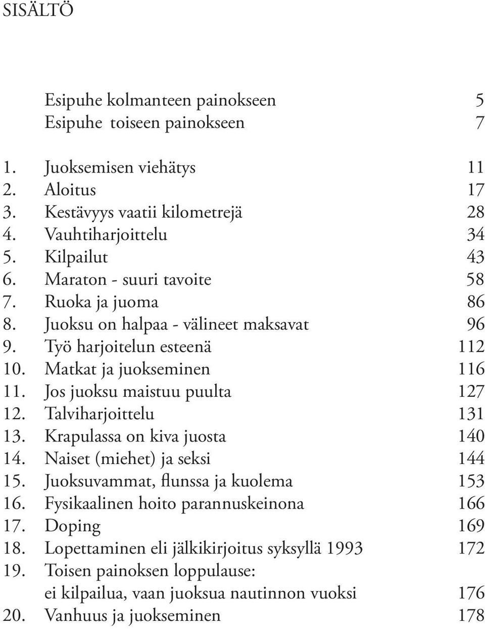 Jos juoksu maistuu puulta 127 12. Talviharjoittelu 131 13. Krapulassa on kiva juosta 140 14. Naiset (miehet) ja seksi 144 15. Juoksuvammat, flunssa ja kuolema 153 16.