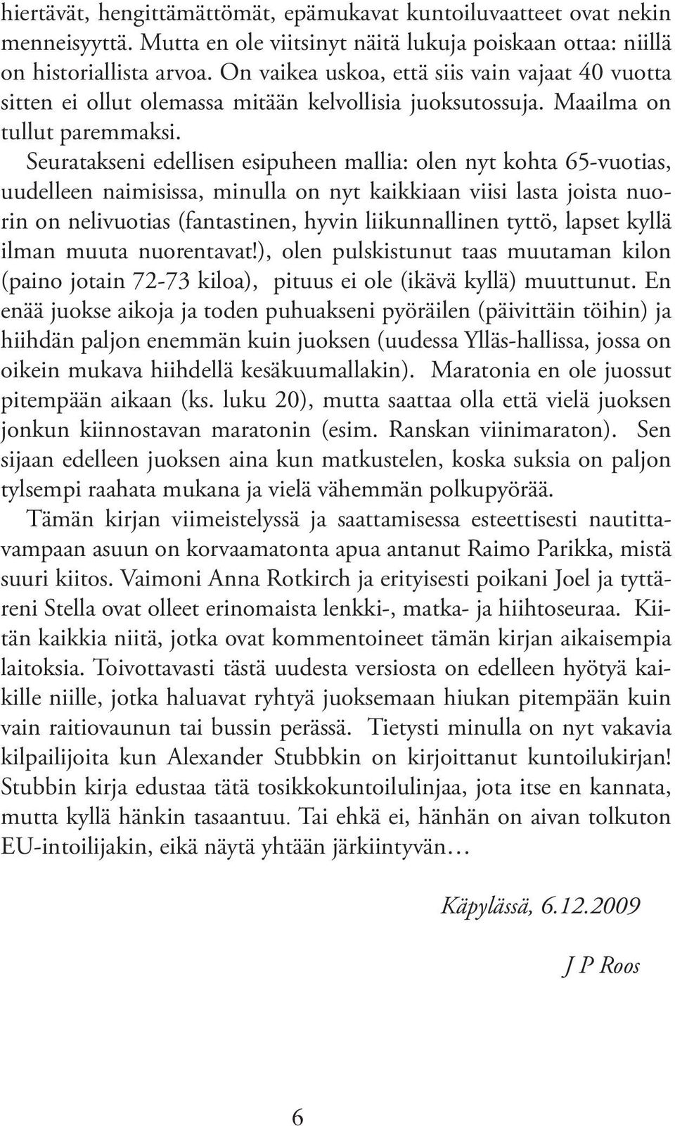 Seuratakseni edellisen esipuheen mallia: olen nyt kohta 65-vuotias, uudelleen naimisissa, minulla on nyt kaikkiaan viisi lasta joista nuorin on nelivuotias (fantastinen, hyvin liikunnallinen tyttö,