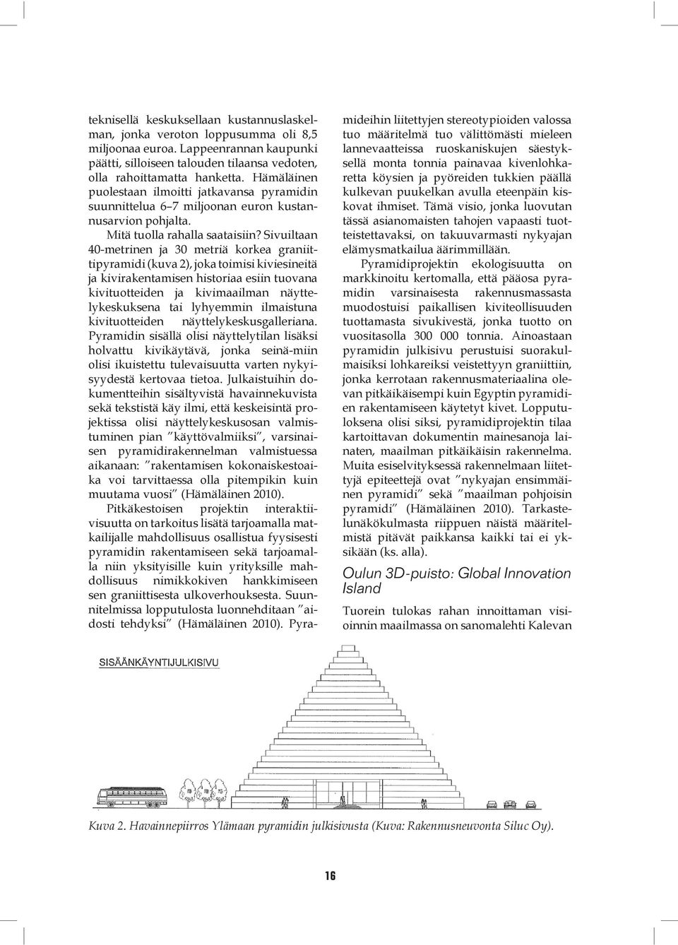 Sivuiltaan 40-metrinen ja 30 metriä korkea graniittipyramidi (kuva 2), joka toimisi kiviesineitä ja kivirakentamisen historiaa esiin tuovana kivituotteiden ja kivimaailman näyttelykeskuksena tai