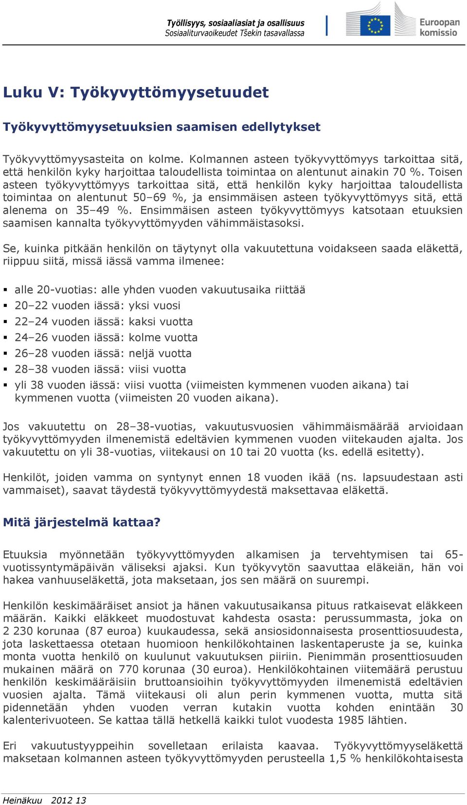 Toisen asteen työkyvyttömyys tarkoittaa sitä, että henkilön kyky harjoittaa taloudellista toimintaa on alentunut 50 69 %, ja ensimmäisen asteen työkyvyttömyys sitä, että alenema on 35 49 %.