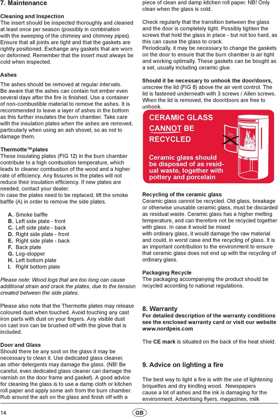 Ashes The ashes should be removed at regular intervals. Be aware that the ashes can contain hot ember even several days after the fire is finished.