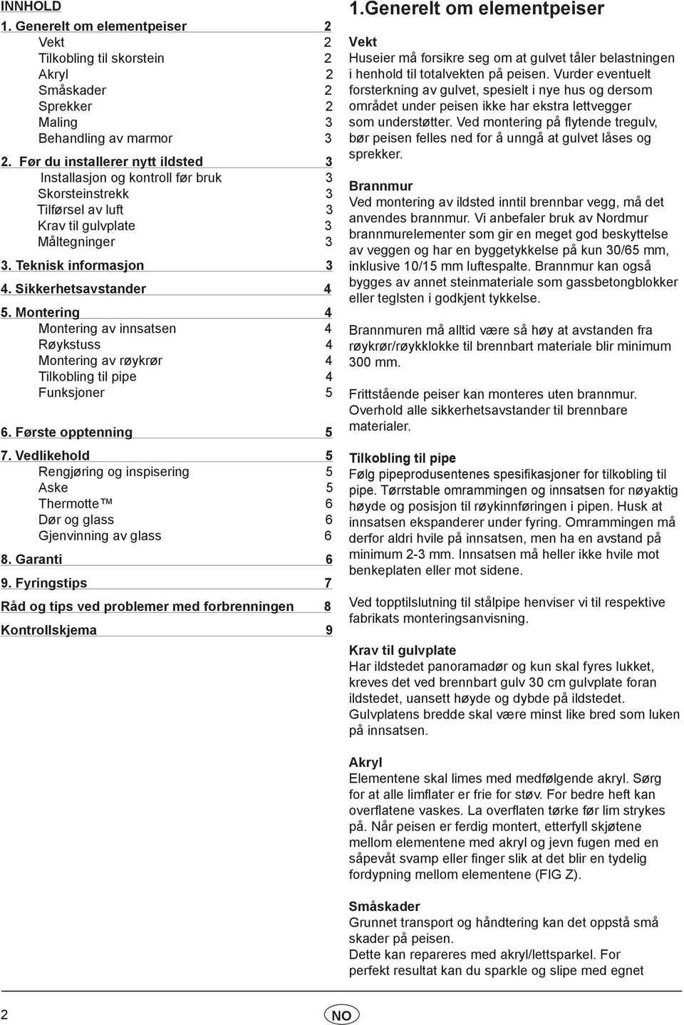 Montering 4 Montering av innsatsen 4 Røykstuss 4 Montering av røykrør 4 Tilkobling til pipe 4 Funksjoner 5 6. Første opptenning 5 7.