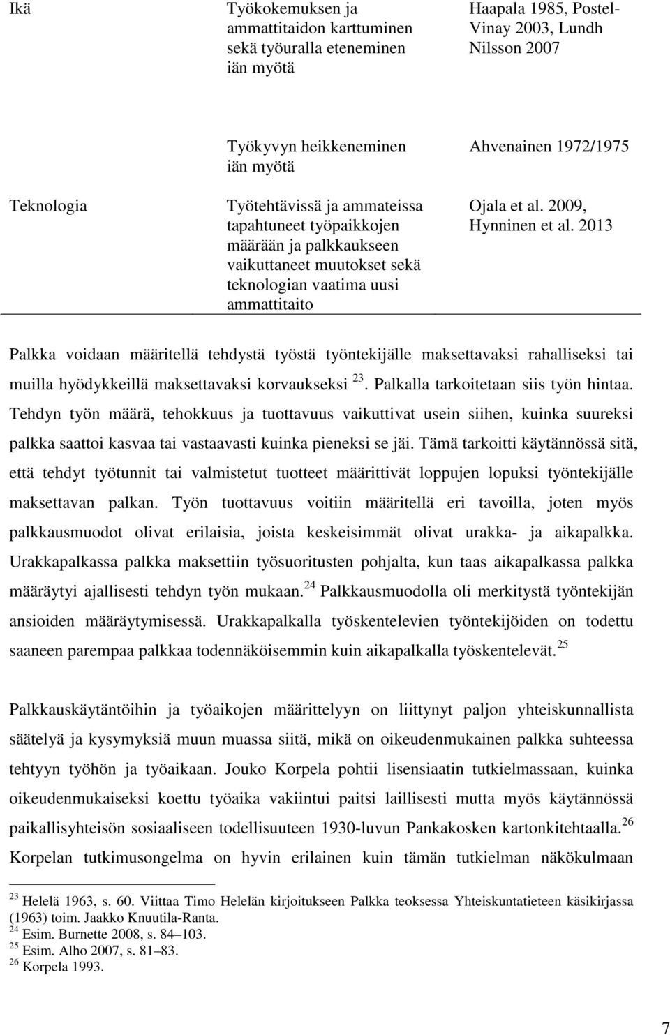 2013 Palkka voidaan määritellä tehdystä työstä työntekijälle maksettavaksi rahalliseksi tai muilla hyödykkeillä maksettavaksi korvaukseksi 23. Palkalla tarkoitetaan siis työn hintaa.