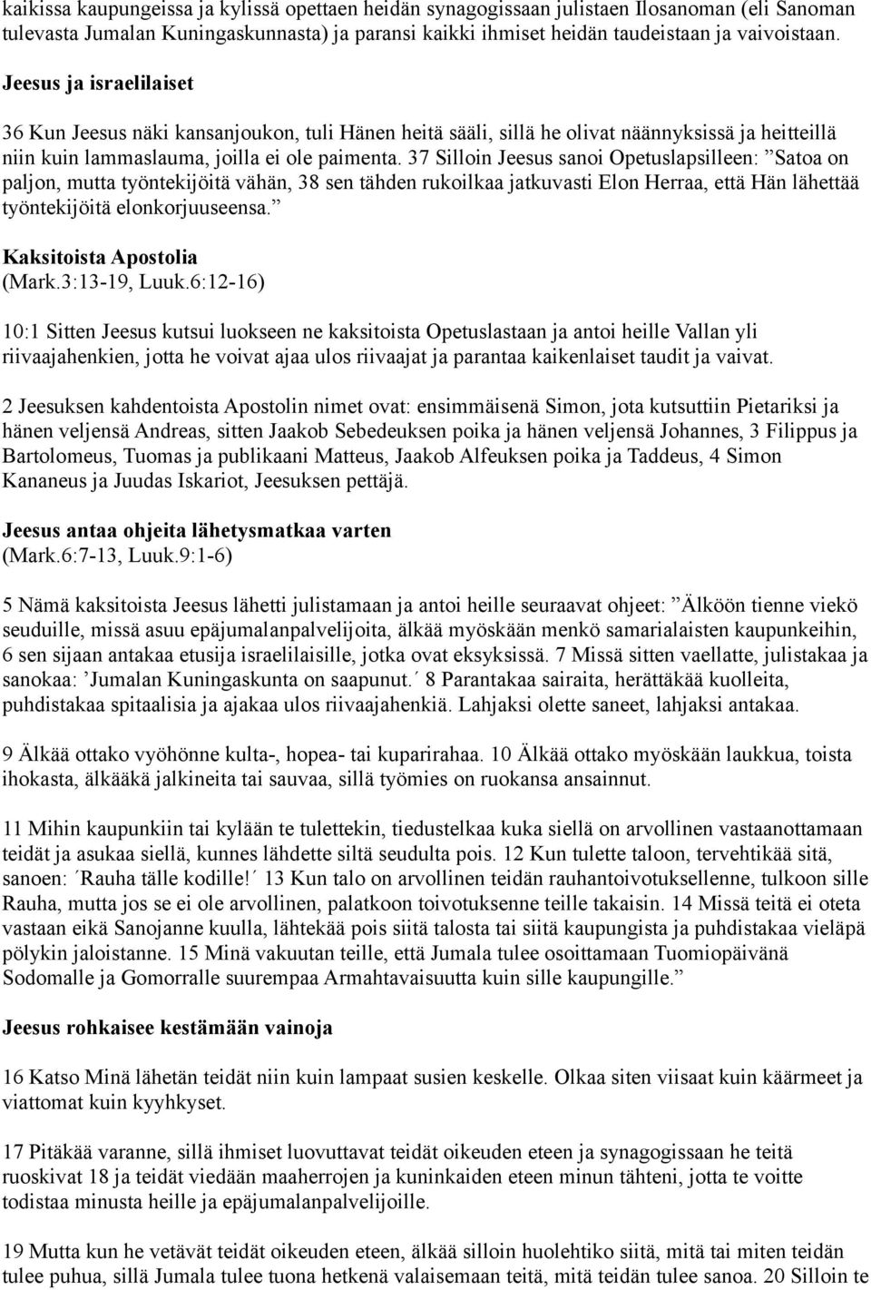 37 Silloin Jeesus sanoi Opetuslapsilleen: Satoa on paljon, mutta työntekijöitä vähän, 38 sen tähden rukoilkaa jatkuvasti Elon Herraa, että Hän lähettää työntekijöitä elonkorjuuseensa.