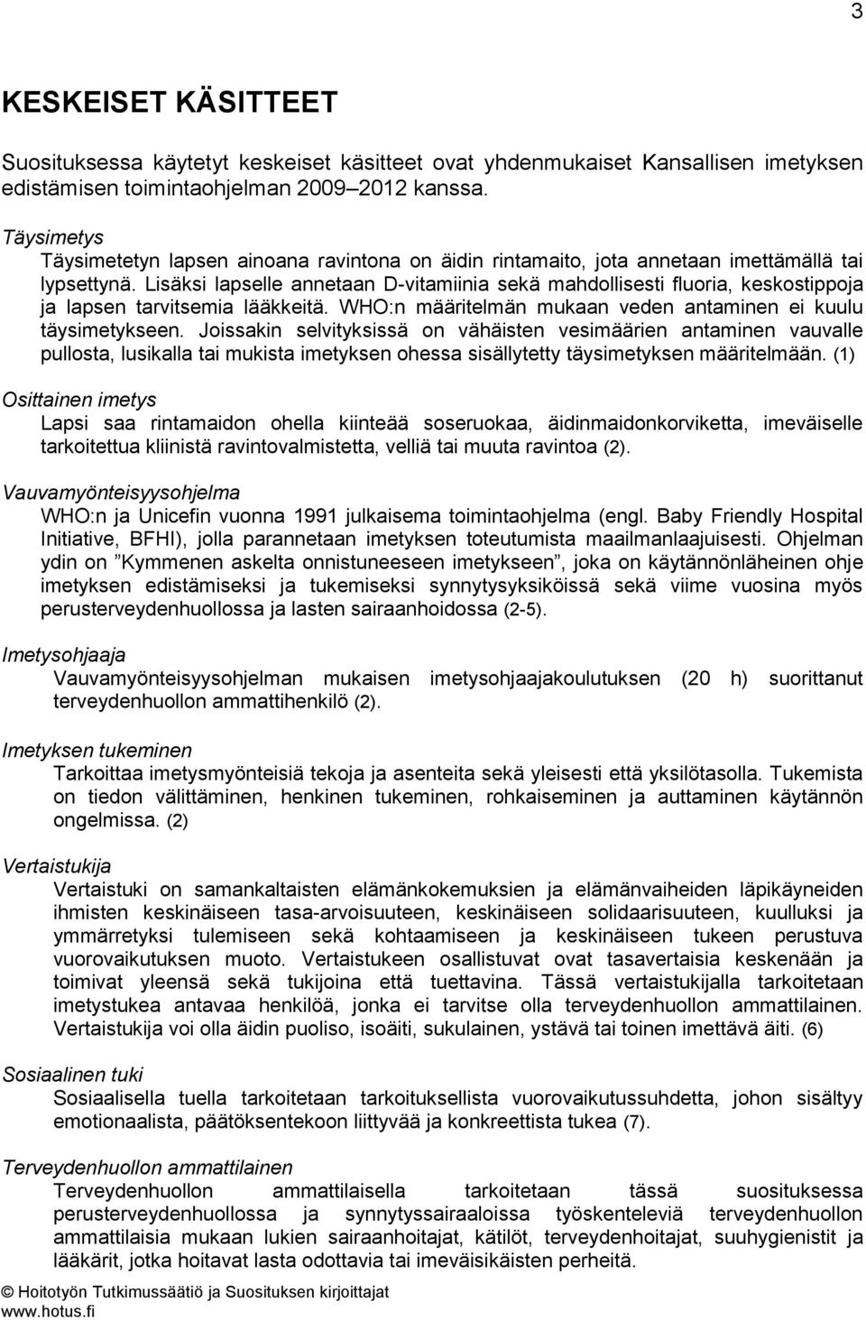 Lisäksi lapselle annetaan D-vitamiinia sekä mahdollisesti fluoria, keskostippoja ja lapsen tarvitsemia lääkkeitä. WHO:n määritelmän mukaan veden antaminen ei kuulu täysimetykseen.