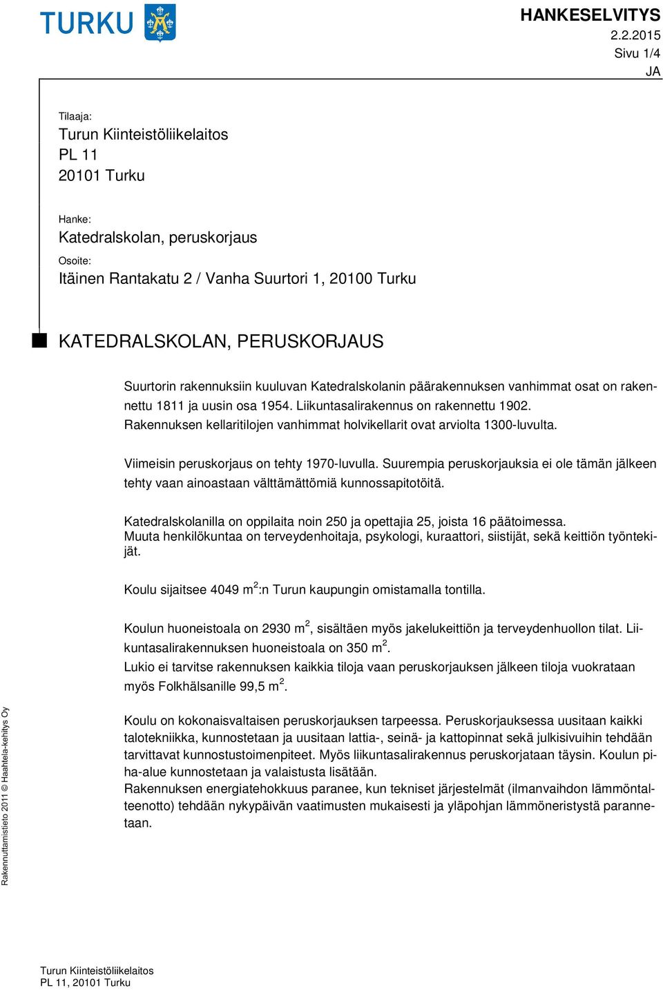 Rakennuksen kellaritilojen vanhimmat holvikellarit ovat arviolta 1300-luvulta. Viimeisin peruskorjaus on tehty 1970-luvulla.
