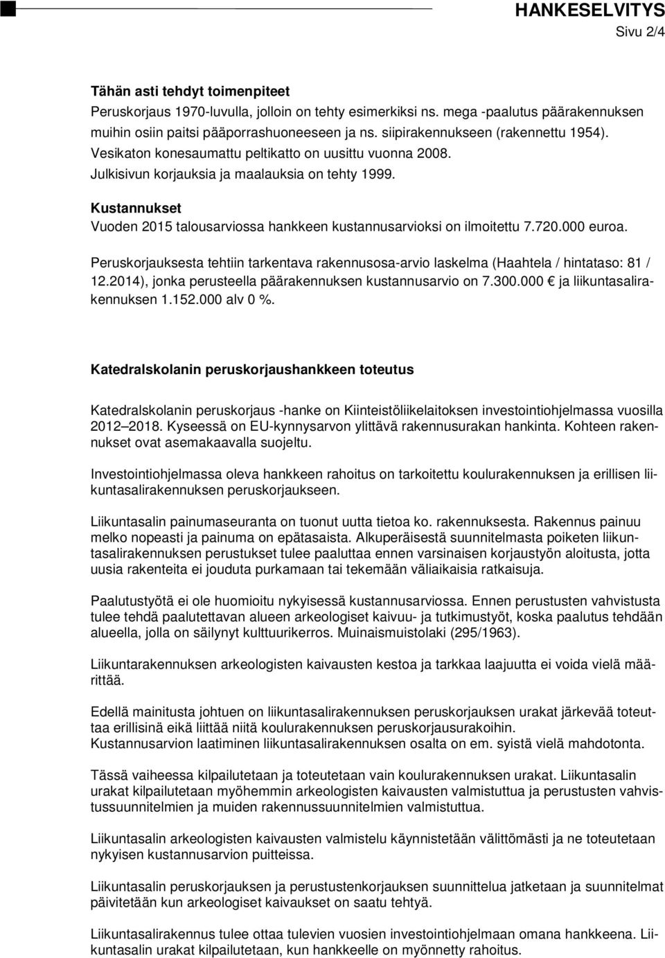 Kustannukset Vuoden 2015 talousarviossa hankkeen kustannusarvioksi on ilmoitettu 7.720.000 euroa. Peruskorjauksesta tehtiin tarkentava rakennusosa-arvio laskelma (Haahtela / hintataso: 81 / 12.