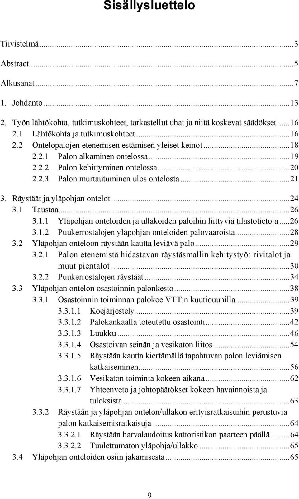 Räystäät ja yläpohjan ontelot...24 3.1 Taustaa...26 3.1.1 Yläpohjan onteloiden ja ullakoiden paloihin liittyviä tilastotietoja...26 3.1.2 Puukerrostalojen yläpohjan onteloiden palovaaroista...28 3.