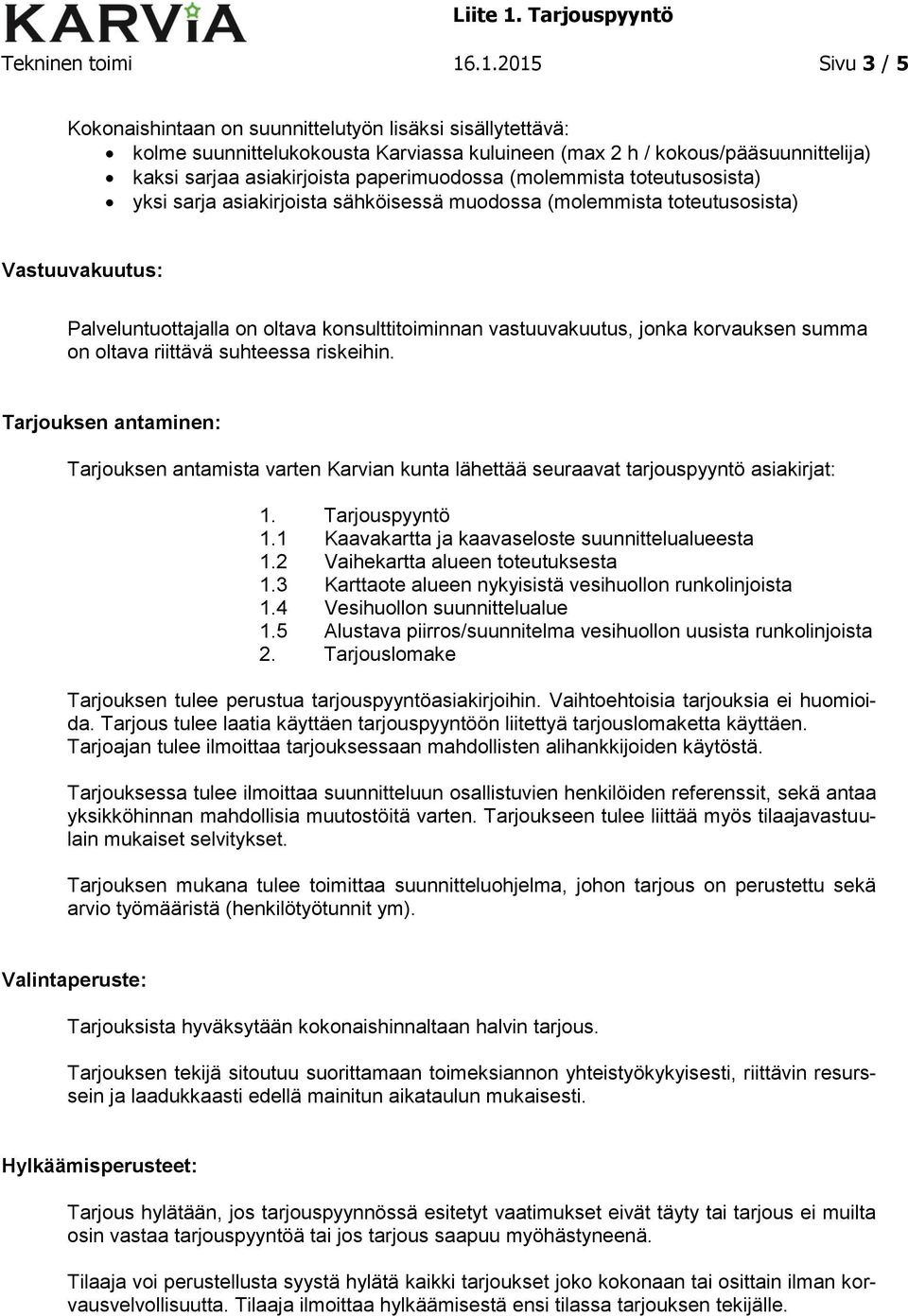 paperimuodossa (molemmista toteutusosista) yksi sarja asiakirjoista sähköisessä muodossa (molemmista toteutusosista) Vastuuvakuutus: Palveluntuottajalla on oltava konsulttitoiminnan vastuuvakuutus,