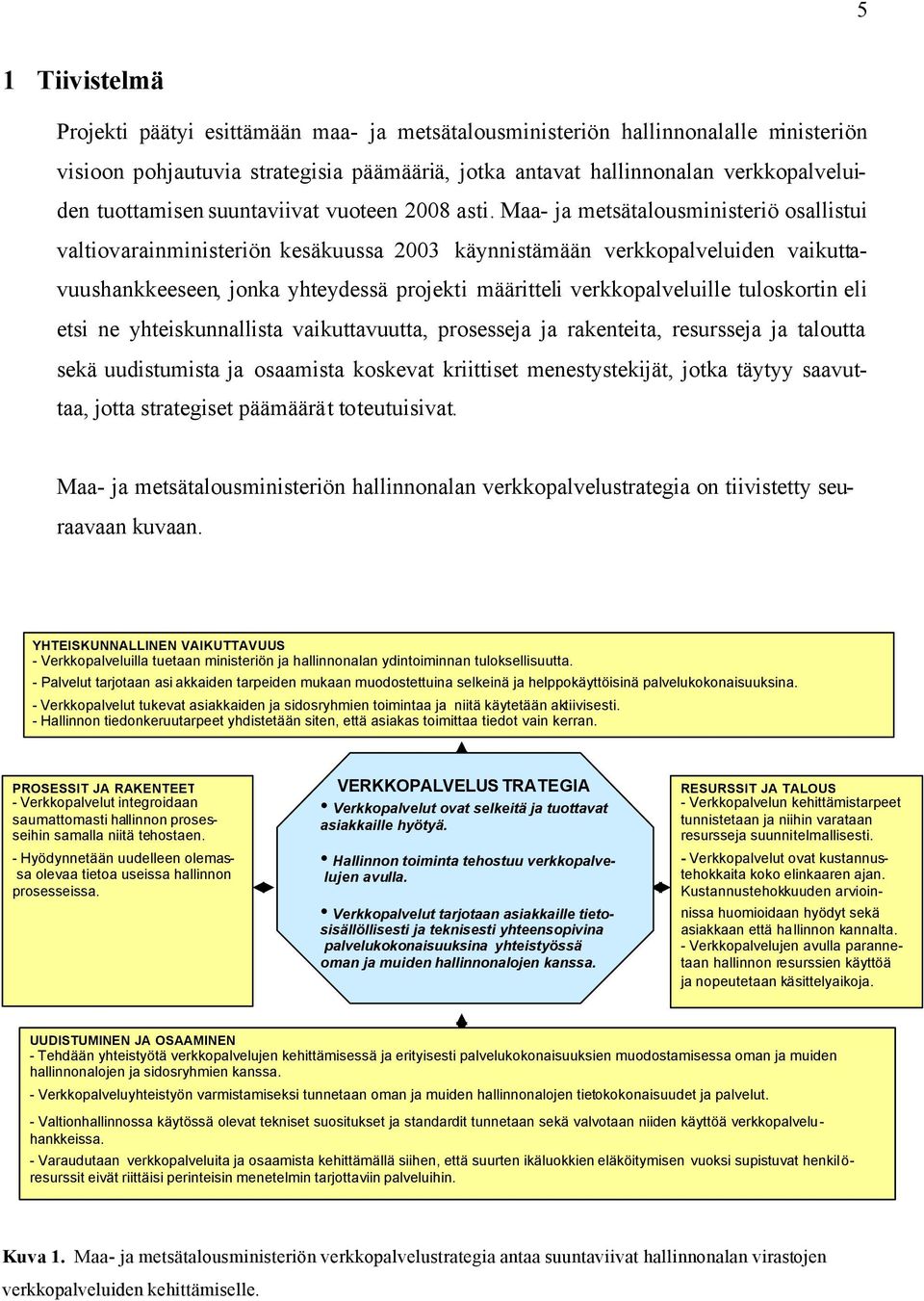 Maa- ja metsätalousministeriö osallistui valtiovarainministeriön kesäkuussa 2003 käynnistämään verkkopalveluiden vaikuttavuushankkeeseen, jonka yhteydessä projekti määritteli verkkopalveluille