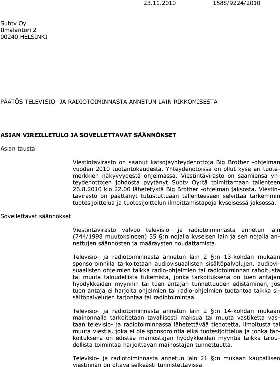 säännökset Viestintävirasto on saanut katsojayhteydenottoja Big Brother -ohjelman vuoden 2010 tuotantokaudesta. Yhteydenotoissa on ollut kyse eri tuotemerkkien näkyvyydestä ohjelmassa.