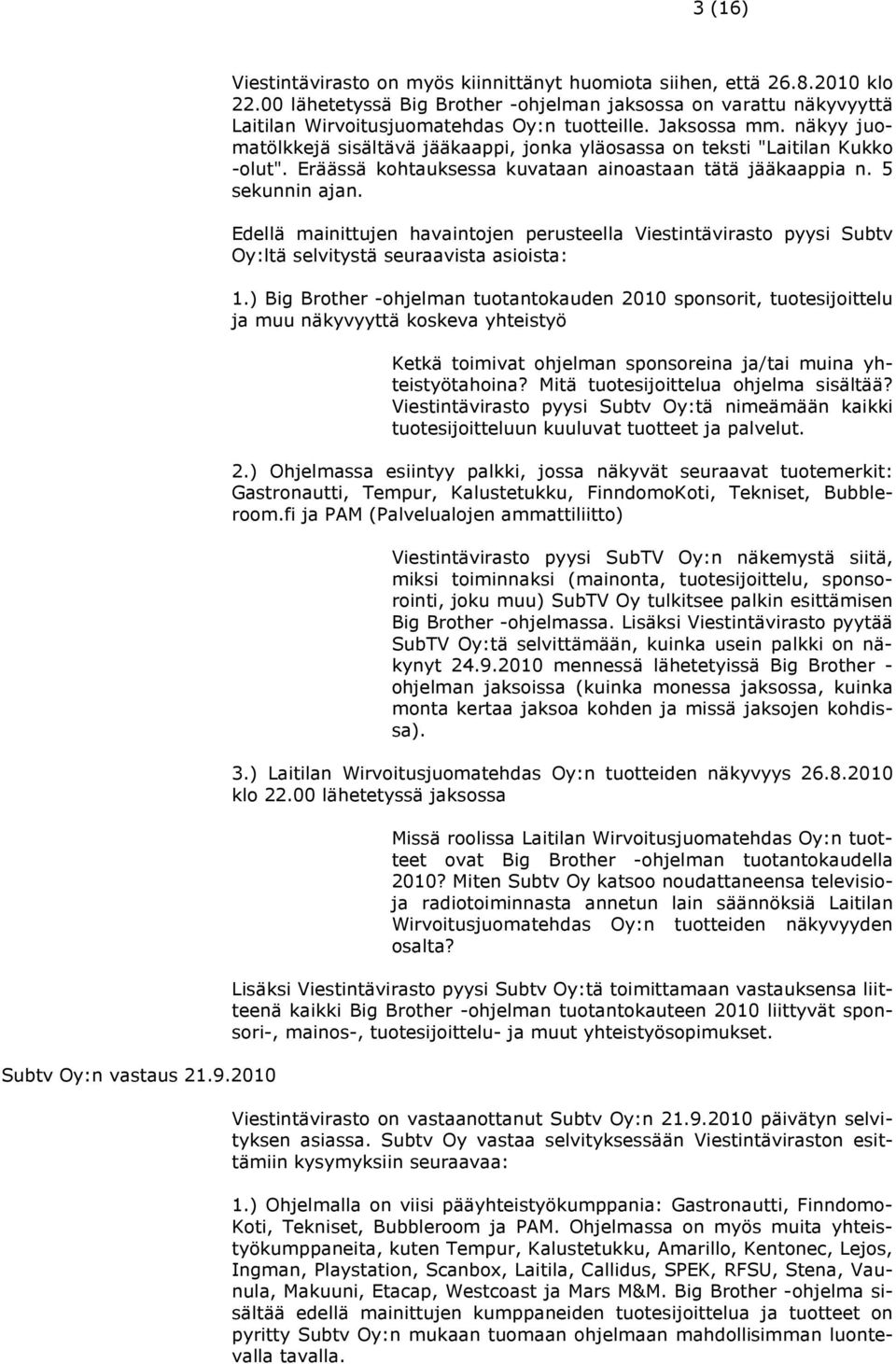 näkyy juomatölkkejä sisältävä jääkaappi, jonka yläosassa on teksti "Laitilan Kukko -olut". Eräässä kohtauksessa kuvataan ainoastaan tätä jääkaappia n. 5 sekunnin ajan.