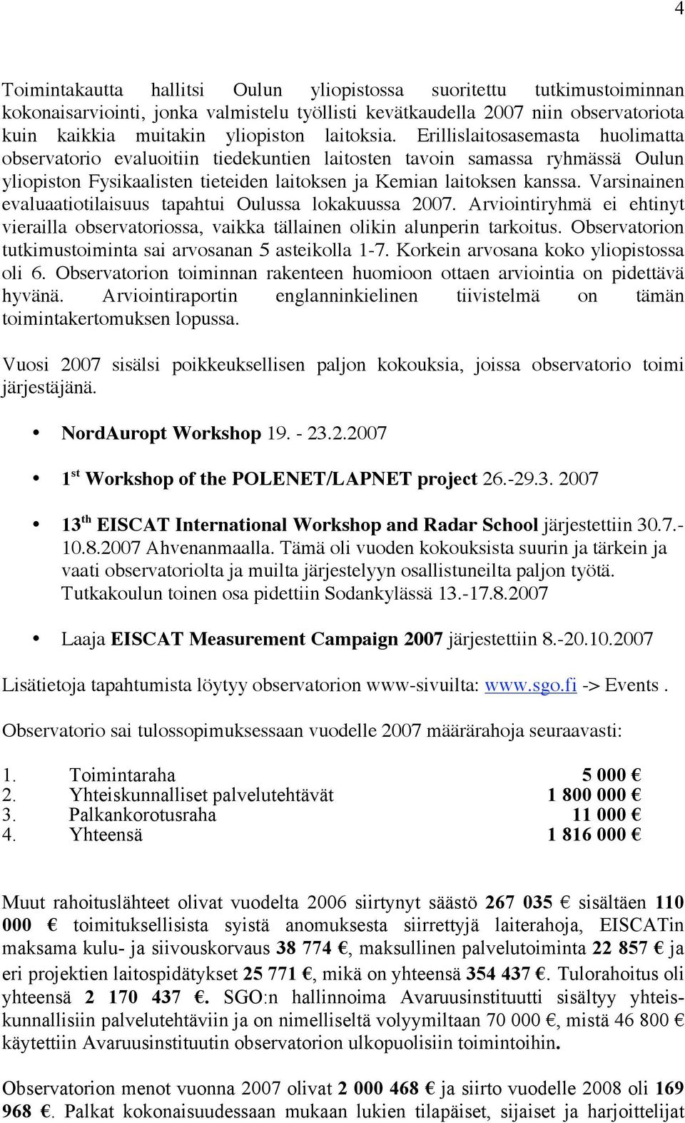 Varsinainen evaluaatiotilaisuus tapahtui Oulussa lokakuussa 2007. Arviointiryhmä ei ehtinyt vierailla observatoriossa, vaikka tällainen olikin alunperin tarkoitus.