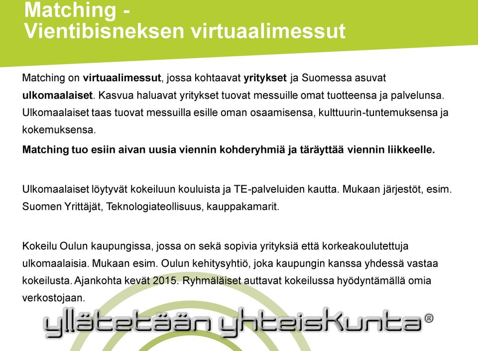 Matching tuo esiin aivan uusia viennin kohderyhmiä ja täräyttää viennin liikkeelle. Ulkomaalaiset löytyvät kokeiluun kouluista ja TE-palveluiden kautta. Mukaan järjestöt, esim.