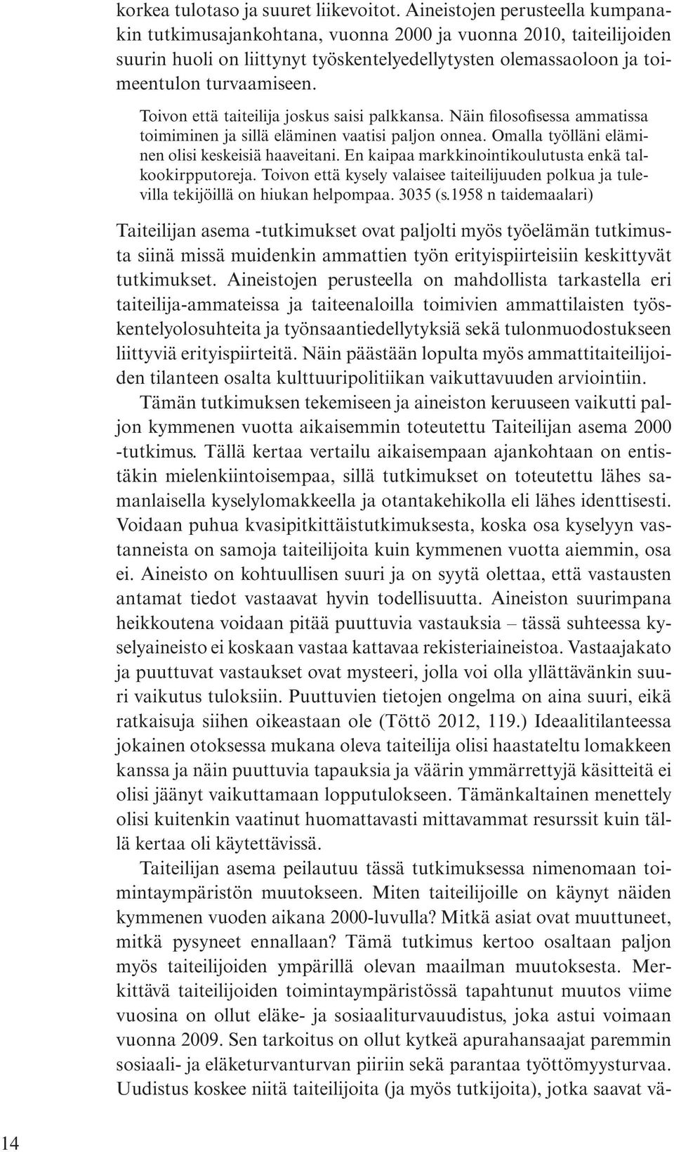 Toivon että taiteilija joskus saisi palkkansa. Näin filosofisessa ammatissa toimiminen ja sillä eläminen vaatisi paljon onnea. Omalla työlläni eläminen olisi keskeisiä haaveitani.