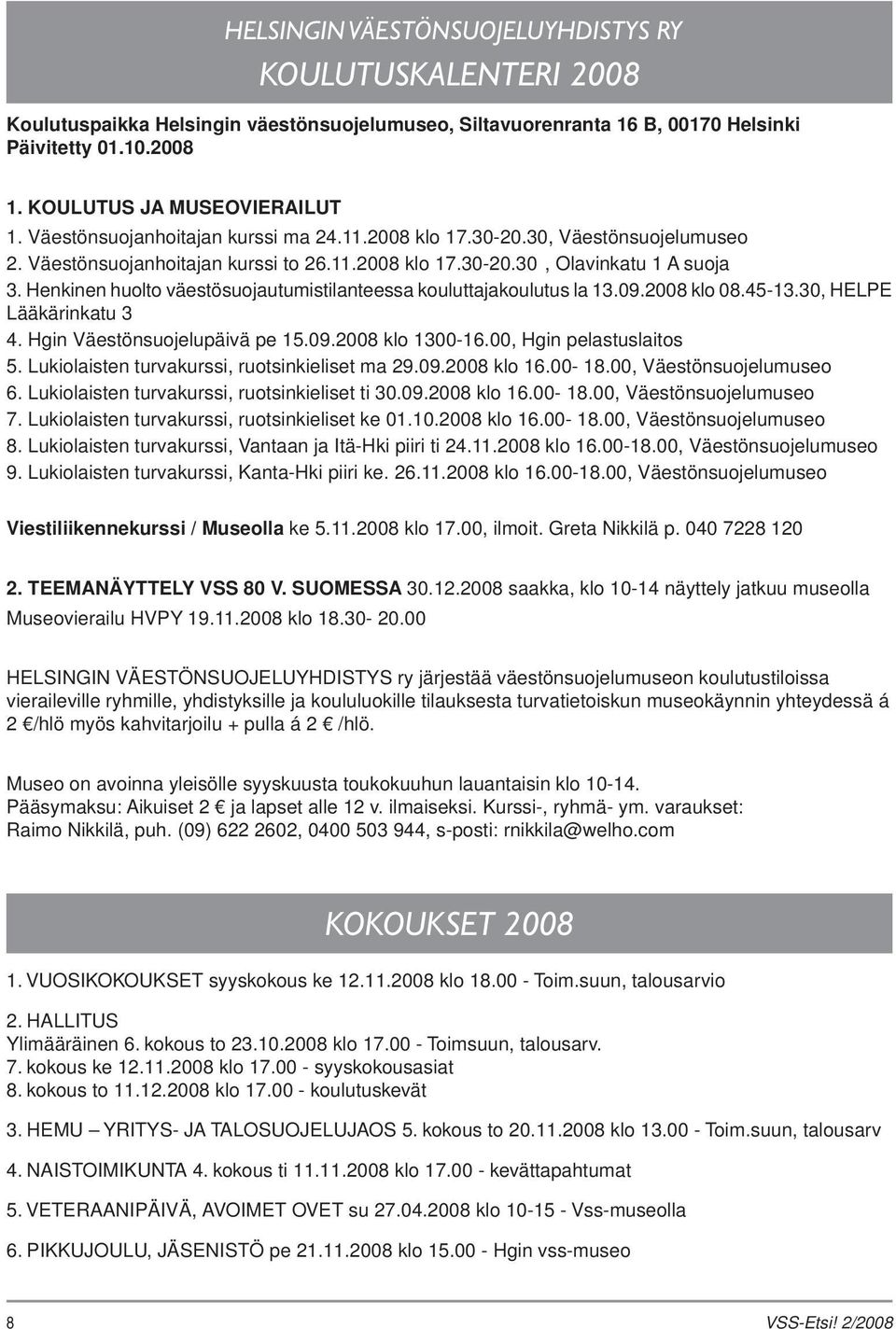 Henkinen huolto väestösuojautumistilanteessa kouluttajakoulutus la 13.09.2008 klo 08.45-13.30, HELPE Lääkärinkatu 3 4. Hgin Väestönsuojelupäivä pe 15.09.2008 klo 1300-16.00, Hgin pelastuslaitos 5.